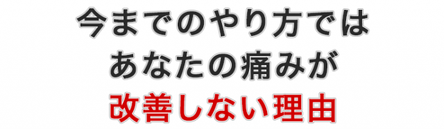 今までのやり方ではあなたの痛みが改善しない理由