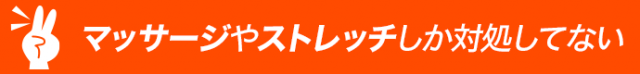 マッサージやストレッチしか対処していない